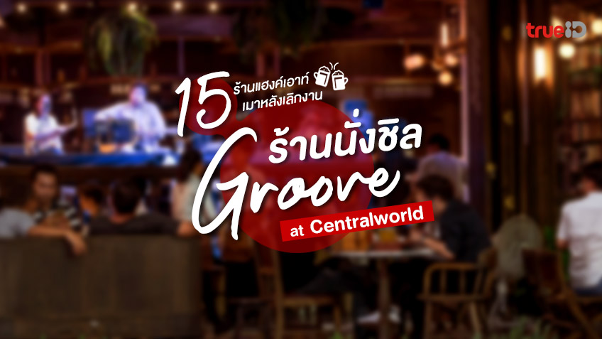 15 ร้านนั่งชิล Groove Centralworld แฮงค์เอาท์หลังเลิกงาน ใกล้รถไฟฟ้า เดินทางสะดวก 15 ร้านนั่งชิล Groove Centralworld แฮงค์เอาท์หลังเลิกงาน ใกล้รถไฟฟ้า เดินทางสะดวก