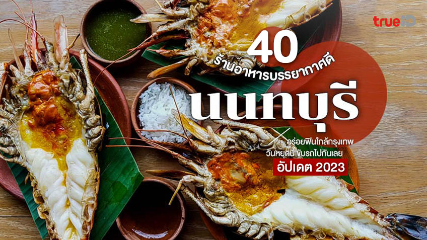 40 ร้านอาหาร นนทบุรี อัปเดต 2023 บรรยากาศดี วันหยุดต้องไปชิล