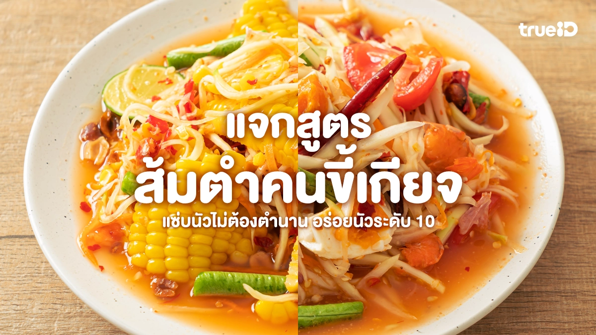 แจกสูตรส้มตำ "ฉบับคนขี้เกียจ" แซ่บนัวไม่ต้องตำนาน  อร่อยนัวระดับ 10