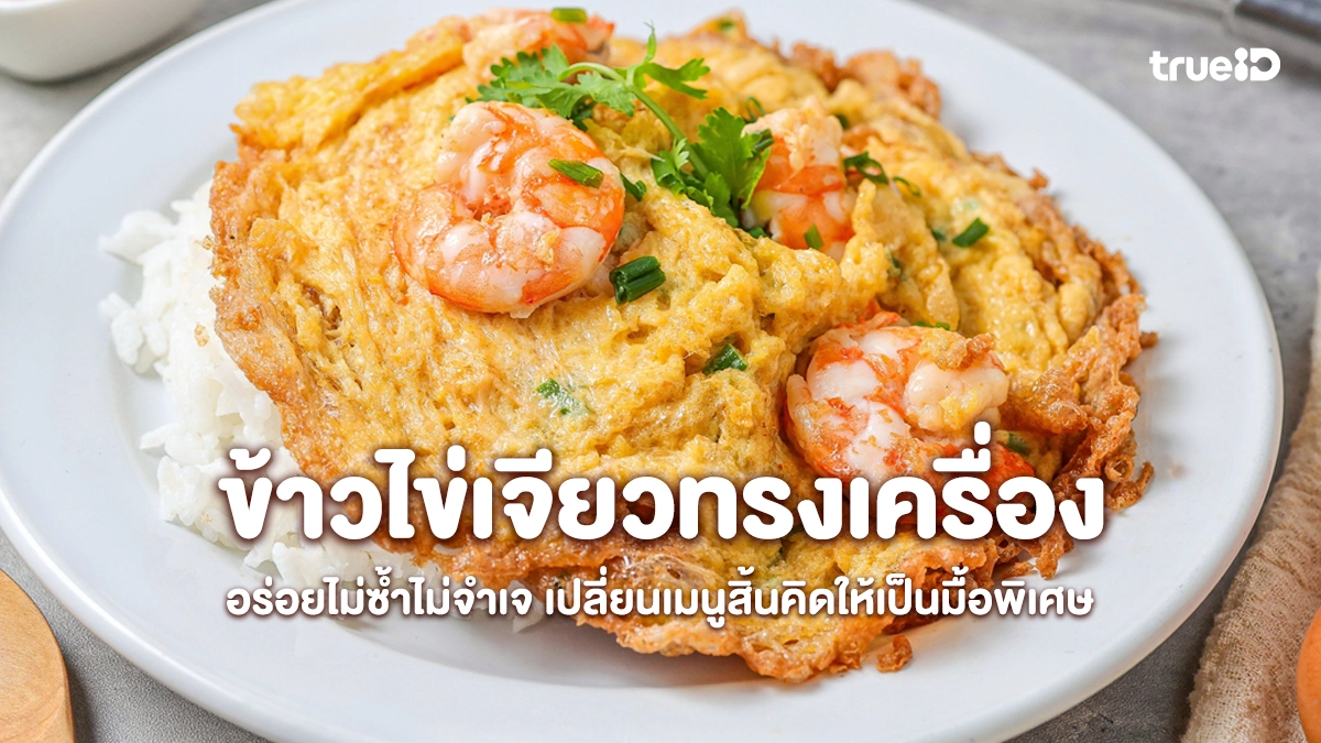 รวมไอเดียข้าวไข่เจียวทรงเครื่อง 6 สไตล์  อร่อยไม่ซ้ำไม่จำเจ ทำง่ายเปลี่ยนเมนูสิ้นคิดให้เป็นมื้อพิเศษ