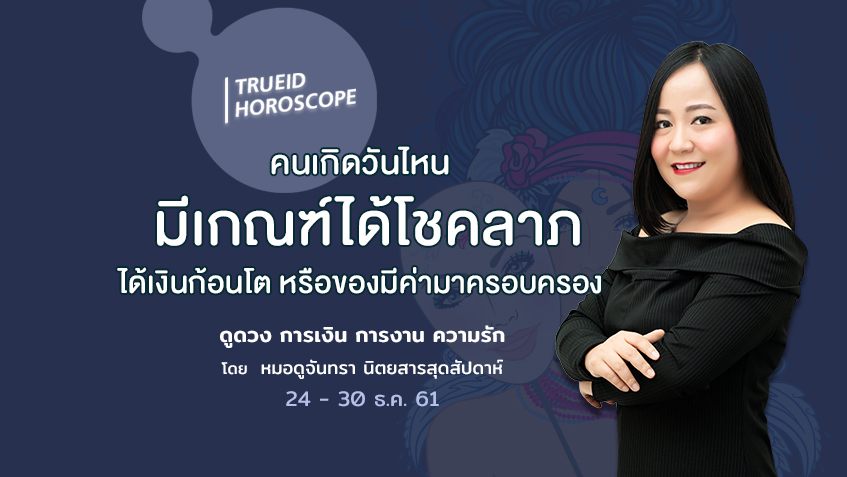 TrueID Horoscope : ดูดวง การเงิน การงาน ความรัก รายสัปดาห์ 24 - 30 ธ.ค. 61 โดย หมอดูจันทรา นิตยสารสุดสัปดาห์