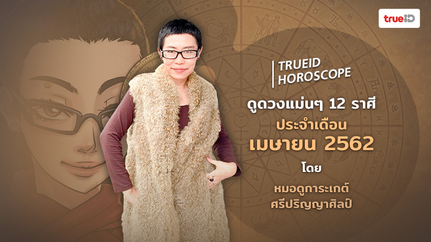 TrueID Horoscope : เช็คดวงชะตา 12 ราศี ประจำเดือน เมษายน 2562 โดย หมอดูการะเกต์ ศรีปริญญาศิลป์