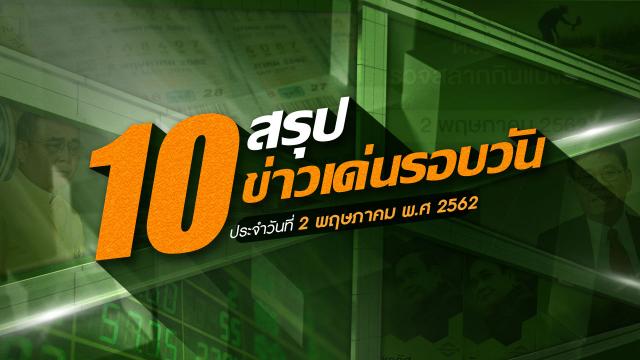 สรุป 10 ข่าวเด่นรอบวัน 2 พ.ค. 62 เวลา 06.00 - 18.00 น. (คลิป)
