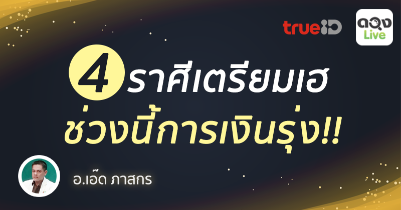 4 ราศีเตรียมเฮ ช่วงนี้การเงินรุ่ง โดย อ.เอ๊ด ภาสกร แห่งดวงlive