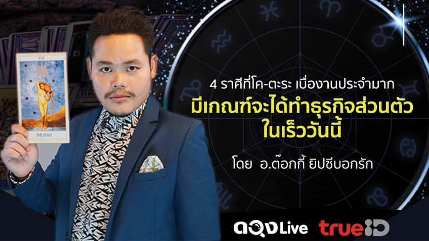 4 ราศีที่ โค-ตะระ เบื่องานประจำมาก มีเกณฑ์จะได้ทำธุรกิจส่วนตัวในเร็ววันนี้ โดย อ.ต๊อกกี้ ยิปซีบอกรัก แห่งดวงLive