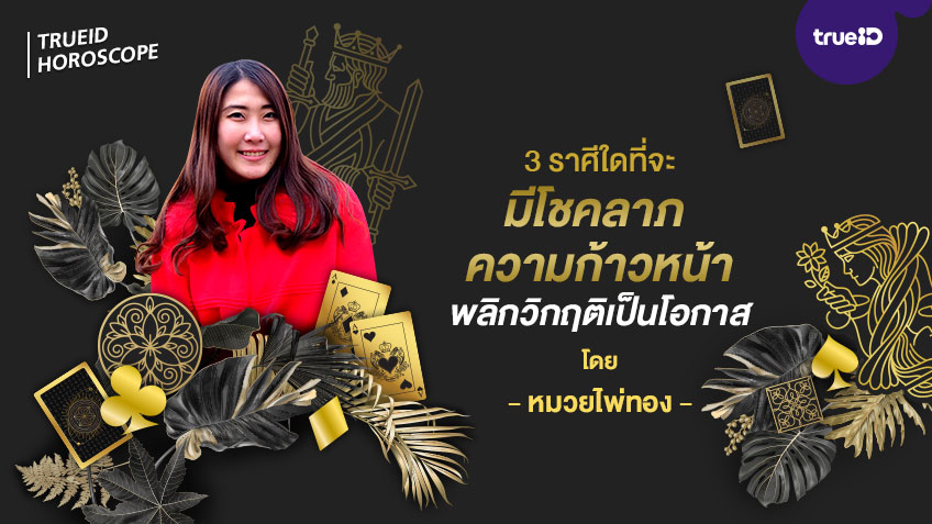 3 ราศีใดที่จะ มีโชคลาภ มีความก้าวหน้า สามารถพลิกวิกฤติเป็นโอกาสได้ โดย หมวยไพ่ทอง