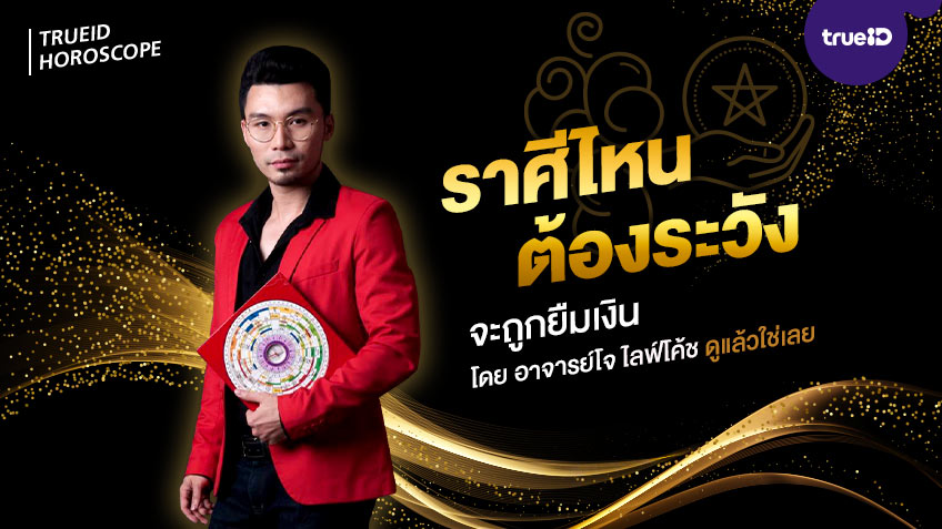ราศีไหนต้องระวัง จะถูกยืมเงิน โดย อาจารย์โจ ไลฟ์โค้ช ดูแล้วใช่เลย