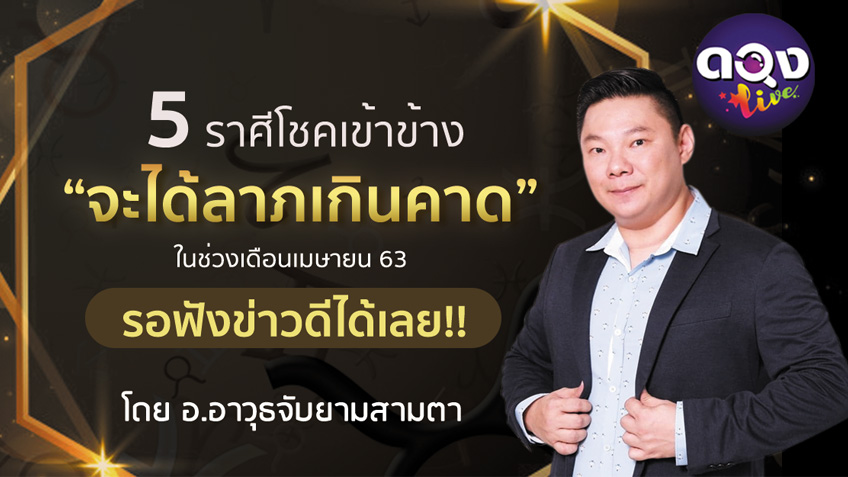 5 ราศีโชคเข้าข้าง "จะได้ลาภเกินคาด" ในช่วงเดือนเมษายน 2563 โดย อ.อาวุธจับยามสามตา แห่งดวงlive