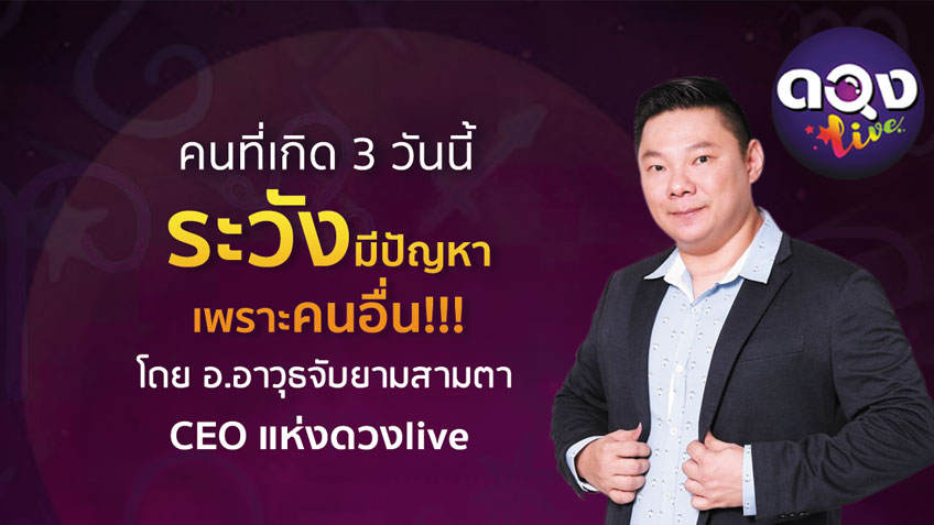 คนเกิด 3 วันนี้ ระวังมีปัญหาเพราะคนอื่น โดย อ.อาวุธจับยามดวงรายวัน