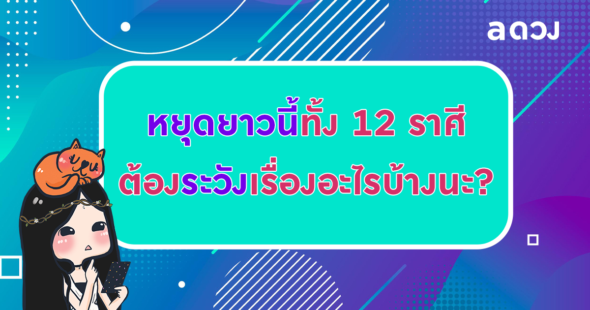 หยุดยาวนี้ 12 ราศีต้องระวัง! จะเจอเรื่องอะไรบ้างนะ