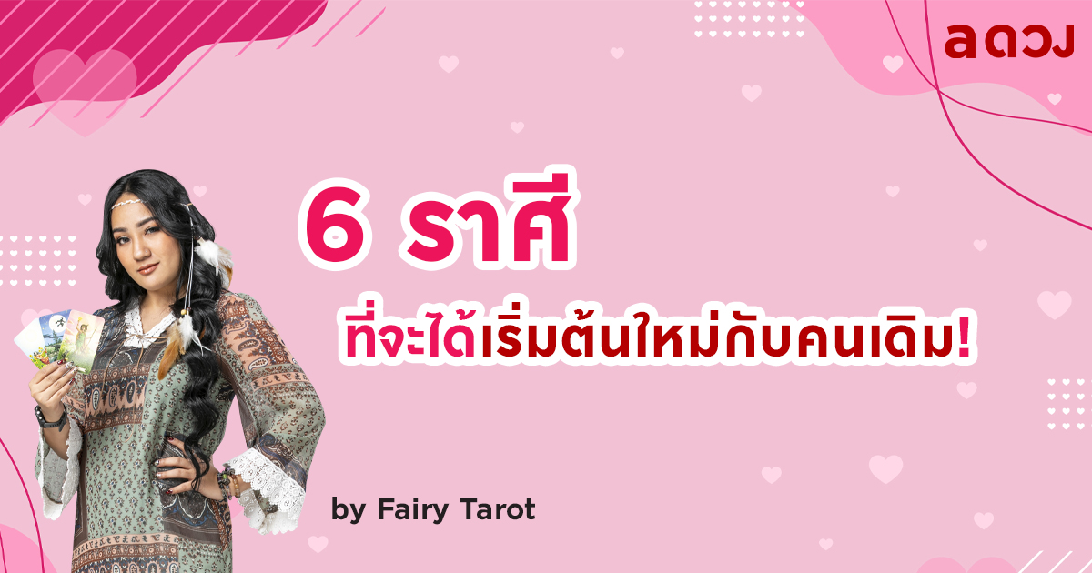 6 ราศี ที่จะได้เริ่มต้นใหม่กับคนเดิม! by Fairy Tarot