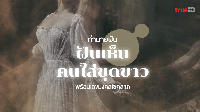 ฝันเห็นคนใส่ชุดขาว  ฝันเห็นผู้หญิงใส่ชุดขาว ทำนายฝันว่าอะไร หมายถึงอะไร พร้อมเลขมงคล โชคลาภ