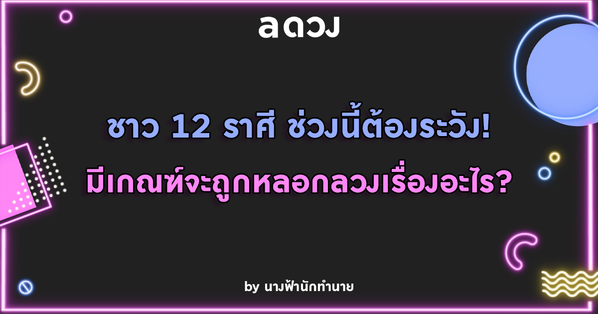 ชาว 12 ราศีช่วงนี้ต้องระวัง! มีเกณฑ์จะถูกหลอกลวงเรื่องอะไร