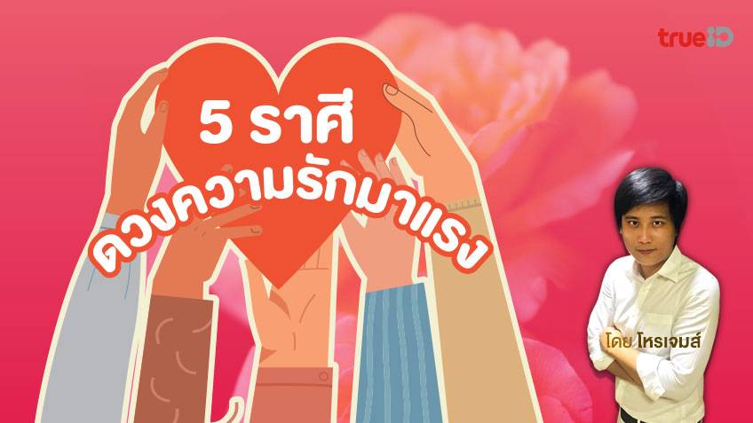 5 ราศี ดวงความรักมาแรงเดือน พฤษภาคม - มิถุนายน 2565 โดย โหรเจมส์