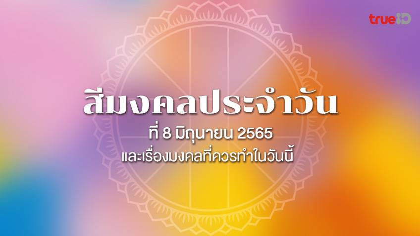 .สีมงคลประจำวันพุธที่ 8 มิถุนายน 2565 และเรื่องมงคลที่คุณควรทำในวันนี้.