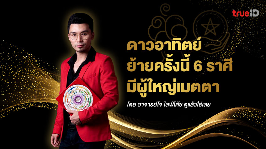 ดาวอาทิตย์ย้ายครั้งนี้ 6 ราศีมีผู้ใหญ่เมตตา โดยอาจารย์โจ ไลฟ์โค้ช ดูแล้วใช่เลย
