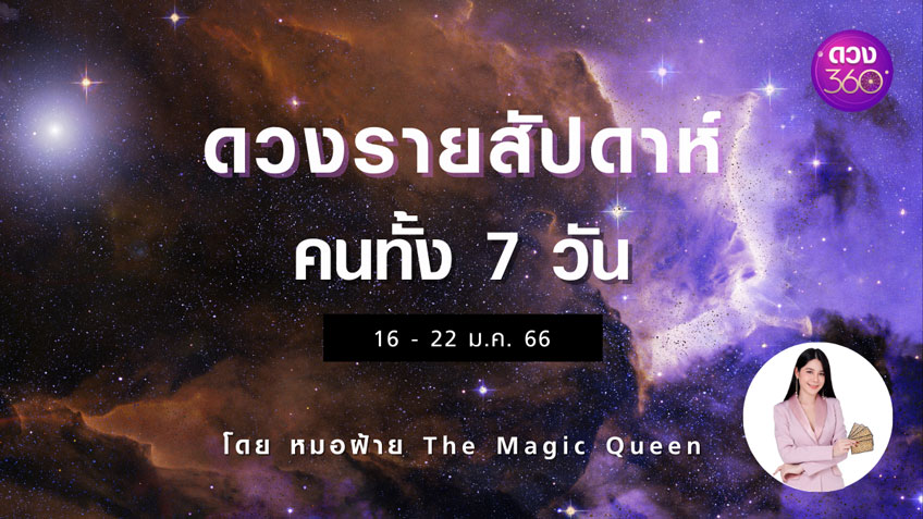 ดวงรายสัปดาห์คนทั้ง 7 วัน ช่วงวันที่  16 – 22 ม.ค. 2566 โดย หมอฝ้าย The Magic Queen ดวง 360