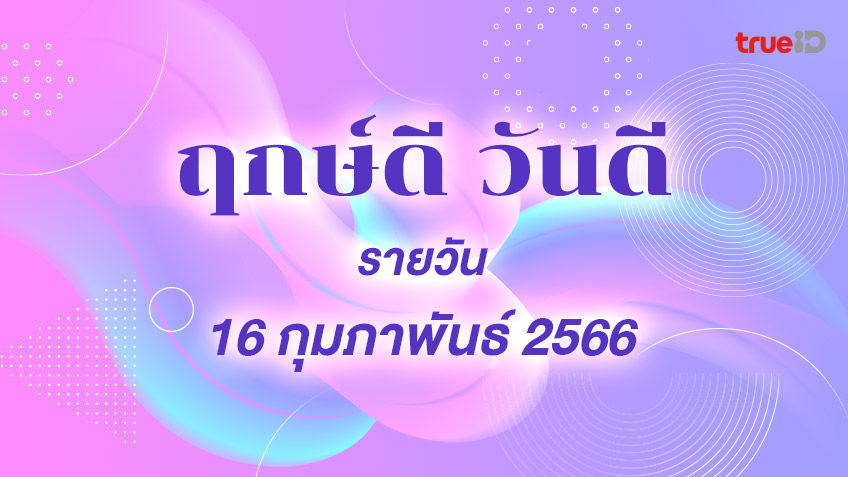 ฤกษ์ดีวันนี้ วันดี วันที่ 16 กุมภาพันธ์ 2566 ออกรถ เดินทาง แต่งงาน ขึ้นบ้านใหม่ วันไหนดี  โดยฤกษ์มงคล TrueID Horoscope