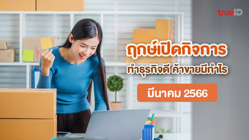 ฤกษ์เปิดร้าน เดือนมีนาคม 2566 เปิดร้าน เปิดกิจการ ทำธุรกิจ วันไหนดี ปี 2023 ต้องเช็ก! โดยฤกษ์มงคล TrueID Horoscope