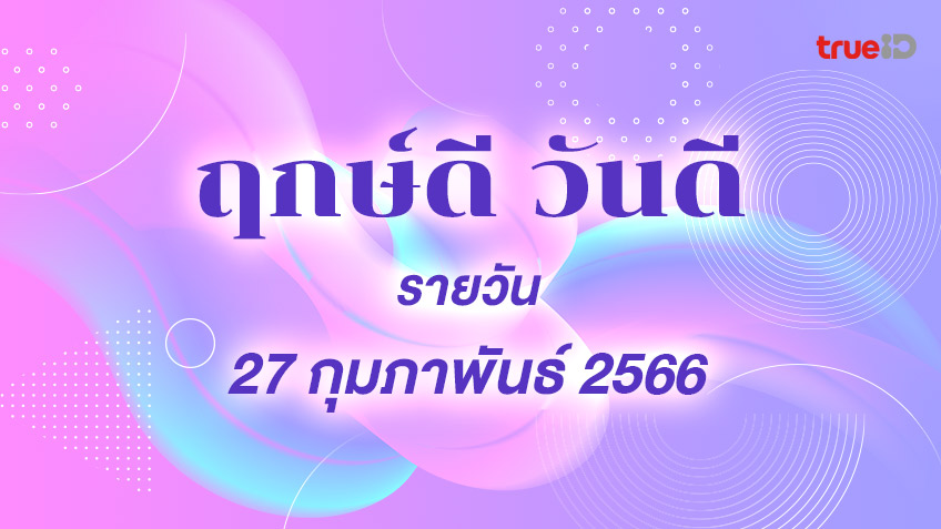 ฤกษ์ดีวันนี้ วันดี วันที่ 27 กุมภาพันธ์ 2566 ออกรถ เดินทาง แต่งงาน ขึ้นบ้านใหม่ วันไหนดี  โดยฤกษ์มงคล TrueID Horoscope