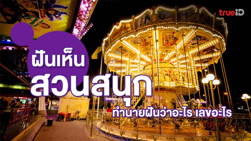 ฝันเห็นสวนสนุก ฝันว่าไปสวนสนุก ทำนายฝันว่าอะไร เลขโชคลาภ เลขอะไร