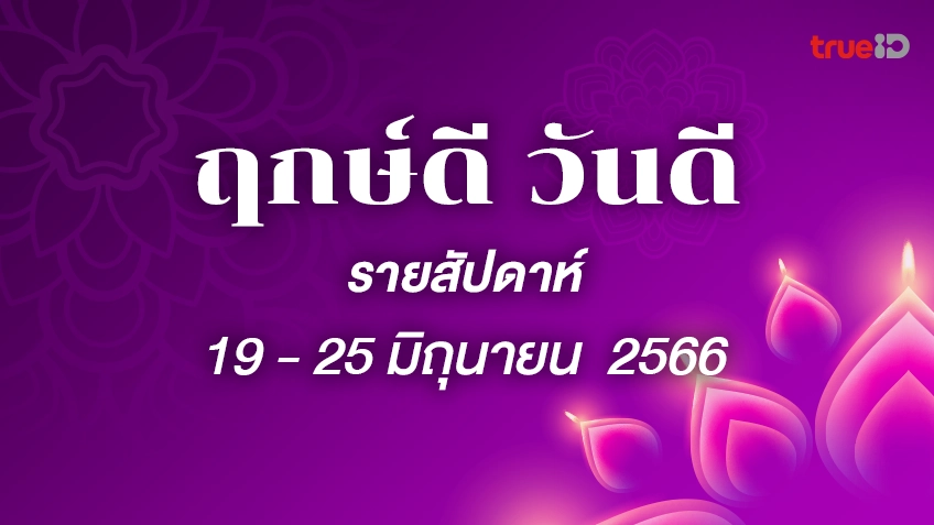 ฤกษ์ดี ฤกษ์มงคล รายสัปดาห์ 19 -25 มิถุนายน 2566 โดยฤกษ์มงคล TrueID Horoscope