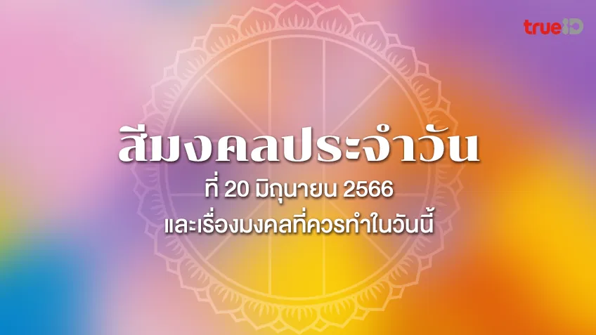 สีมงคลประจำวันอังคารที่ 20 มิถุนายน 2566  และเรื่องมงคลที่คุณควรทำในวันนี้