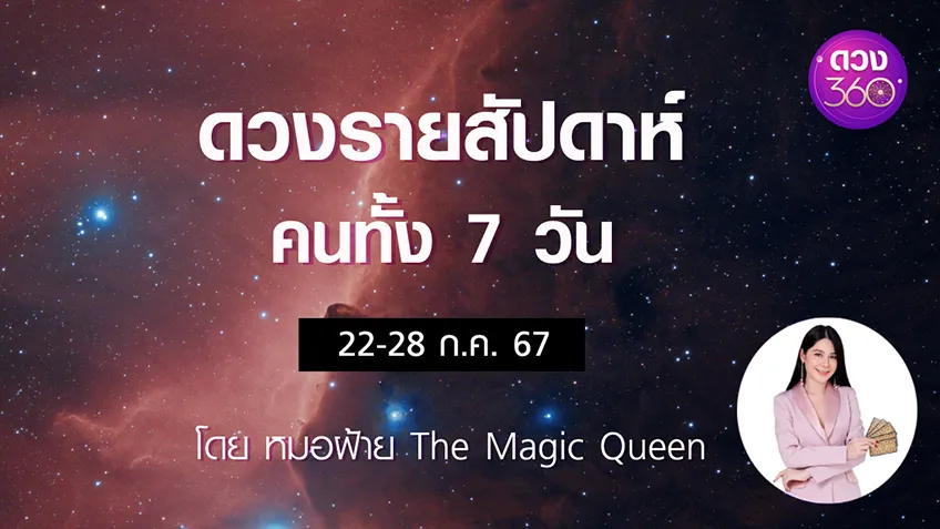 ดวงรายสัปดาห์คนทั้ง 7 วัน ช่วงวันที่   22-28 ก.ค. 67 โดย หมอฝ้าย The Magic Queen ดวง 360