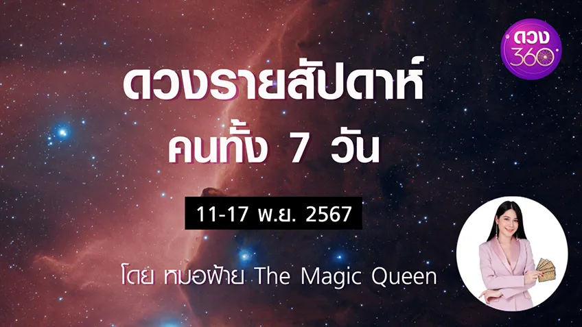 ดวงรายสัปดาห์คนทั้ง 7 วัน ช่วงวันที่  11-17 พ.ย. 2567 โดย หมอฝ้าย The Magic Queen ดวง 360