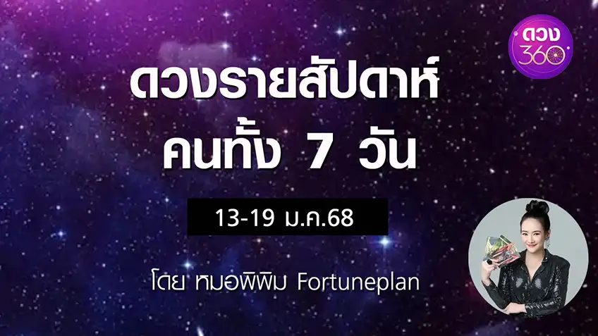 ดวงรายสัปดาห์คนทั้ง 7 วัน ช่วงวันที่   13-19 มกราคม 2568 โดย หมอพิพิม Fortuneplan ดวง 360