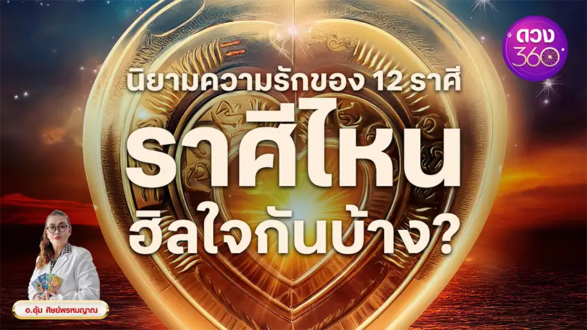 นิยามความรักของ 12 ราศี ราศีไหนฮิลใจกันบ้าง? โดย อ.อุ้ม ศิษย์พรหมญาณ ดวง 360