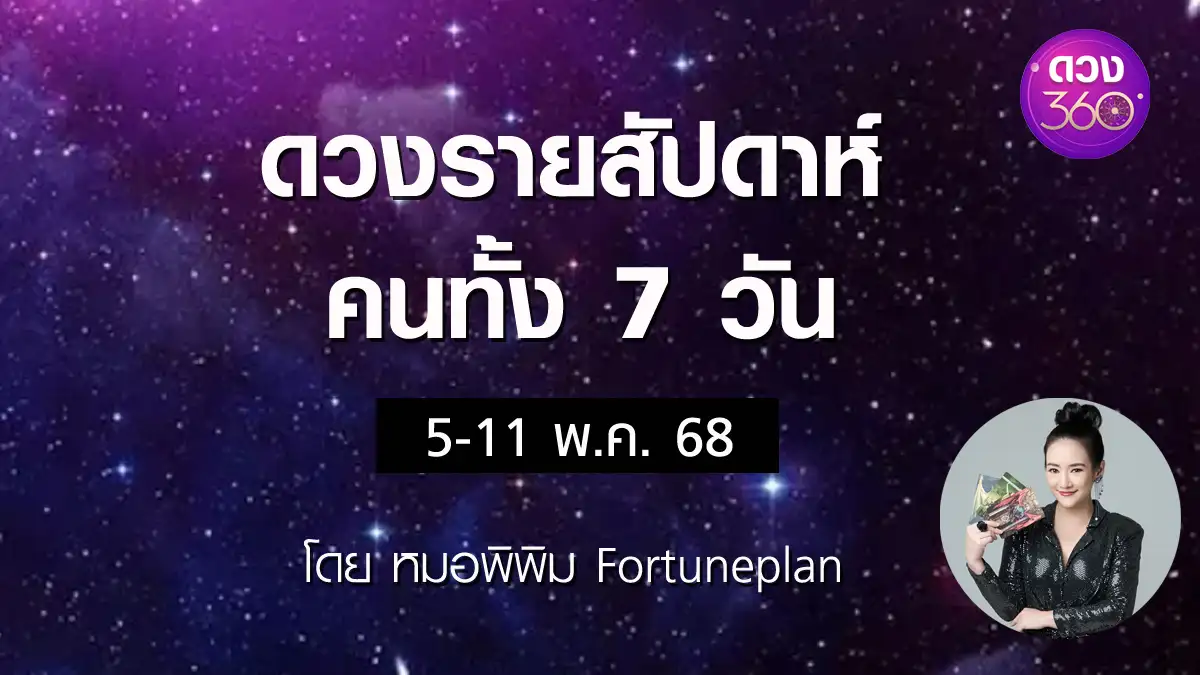 ดวงรายสัปดาห์คนทั้ง 7 วัน ช่วงวันที่  5-11 พ.ค. 2568 โดย หมอพิพิม Fortuneplan ดวง 360