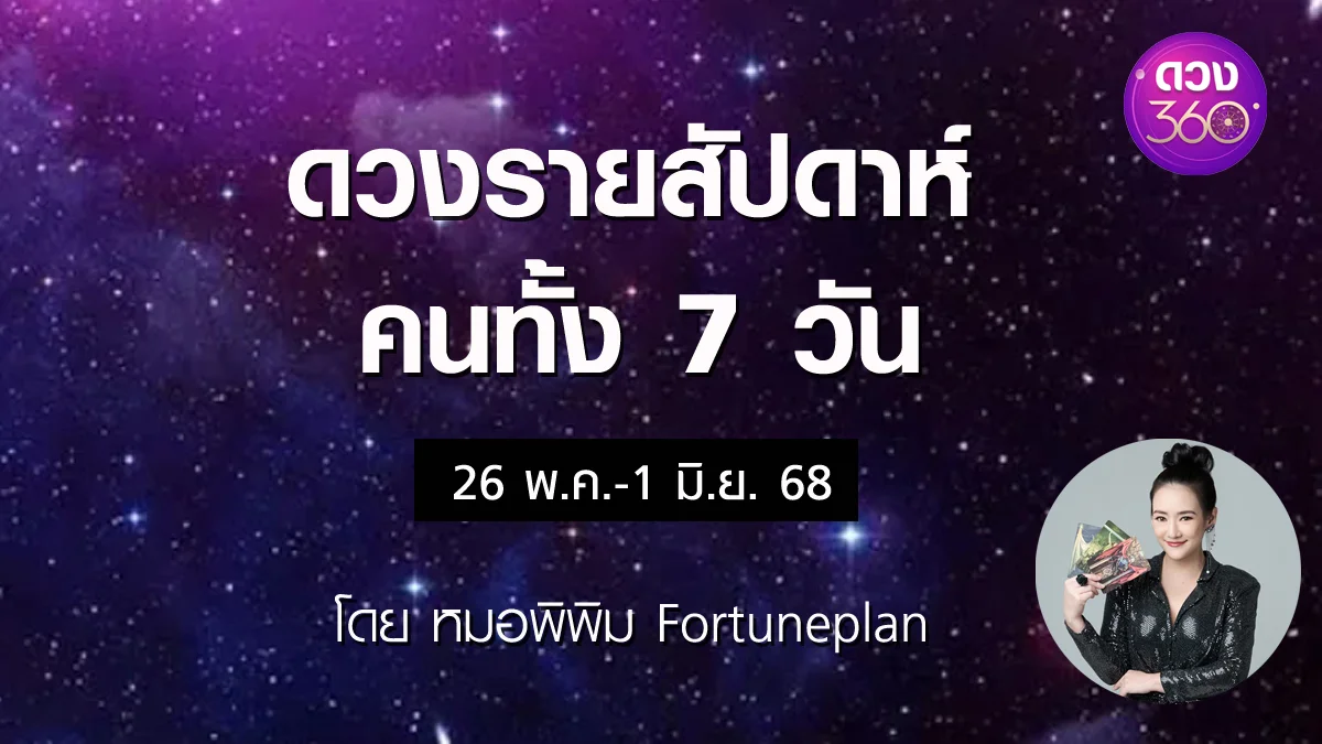 ดวงรายสัปดาห์คนทั้ง 7 วัน ช่วงวันที่ 26 พ.ค.-1 มิ.ย. 2568 โดย หมอพิพิม Fortuneplan ดวง 360