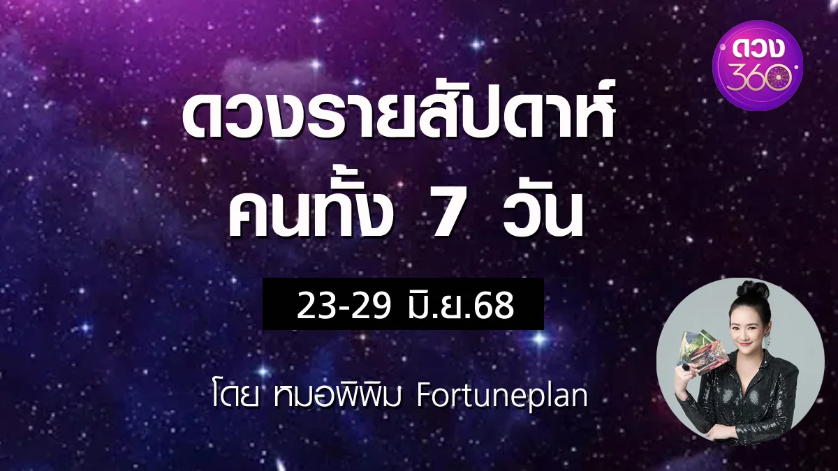 ดวงรายสัปดาห์คนทั้ง 7 วัน ช่วงวันที่ 23-29 มิ.ย. 2568 โดย หมอพิพิม Fortuneplan ดวง 360