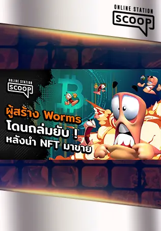 Online Station Scoop | ผู้สร้าง Worms โดนถล่มยับ หลังนำ NFT มาขาย