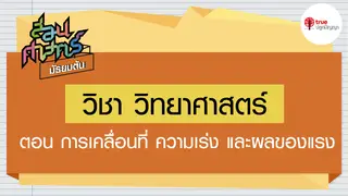 Ep7. วิทยาศาสตร์ | สอนศาสตร์ ม.ต้น ตอน การเคลื่อนที่ ความเร่ง และผลของแรง
