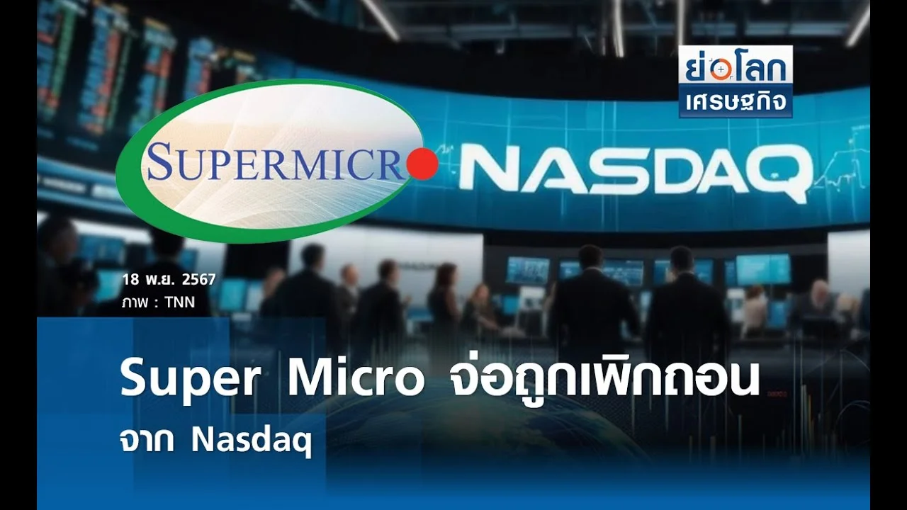 Super Micro จ่อถูกเพิกถอนจาก Nasdaq | ย่อโลกเศรษฐกิจ 18พ.ย.67