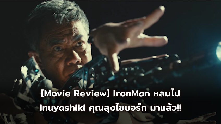 [Movie Review] IronMan หลบไป Inuyashiki คุณลุงไซบอร์ก มาแล้ว!!
