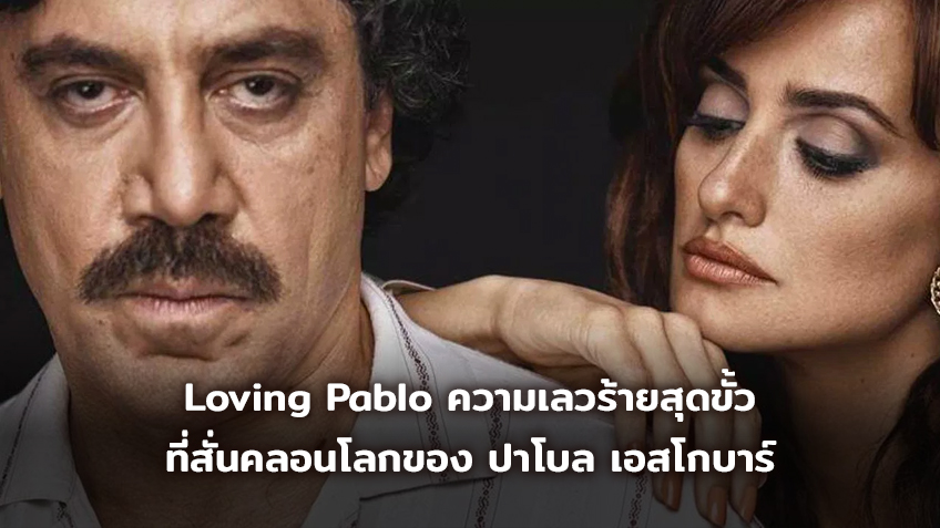 [Movie Review] Loving Pablo ความเลวร้ายสุดขั้วที่สั่นคลอนโลกของ ปาโบล เอสโกบาร์