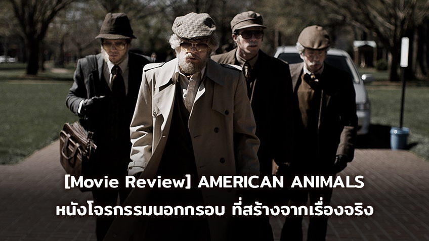 [Movie Review] AMERICAN ANIMALS หนังโจรกรรมนอกกรอบ ที่สร้างจากเรื่องจริง!!