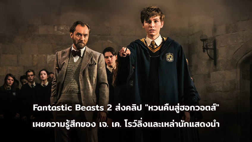 Fantastic Beasts 2 ส่งคลิปสุดพิเศษ "หวนคืนสู่ฮอกวอตส์" เผยความรู้สึกของ เจ. เค. โรว์ลิ่ง พร้อมเหล่านักแสดงนำ