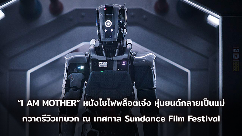 “I AM MOTHER” หนังไซไฟพล็อตเจ๋ง หุ่นยนต์กลายเป็นแม่ ยกทีมนักแสดงเปิดตัว กวาดรีวิวเทบวก ณ เทศกาล Sundance Film Festival