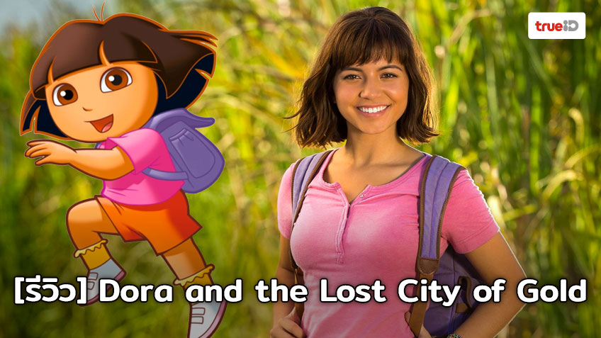 [Review] Dora and the Lost City of Gold การผจญภัยครั้งใหม่ของน้อง ดอร่า ที่ตอนนี้เป็นสาวแล้ว!!