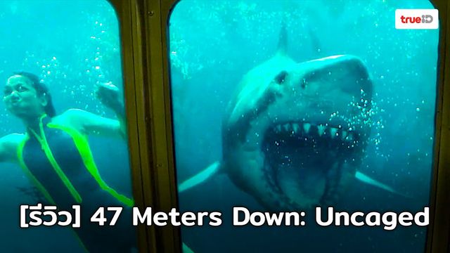 [Review] 47 Meters Down: Uncaged ระทึกขวัญลงตัว สะดุ้งจนเก้าอี้โยก!!