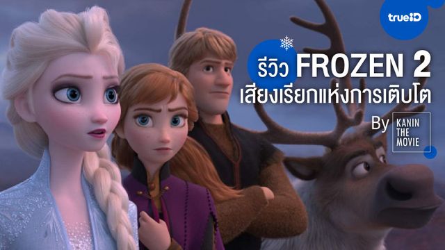TrueID | Frozen 2 – เสียงเรียกแห่งการเติบโต (ที่ไม่เปลี่ยนแปลงเท่าไหร่) by Kanin The Movie