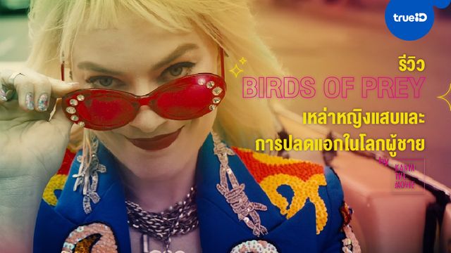 รีวิวหนัง Birds of Prey เหล่าหญิงแสบและการปลดแอกในโลกผู้ชาย by Kanin The Movie