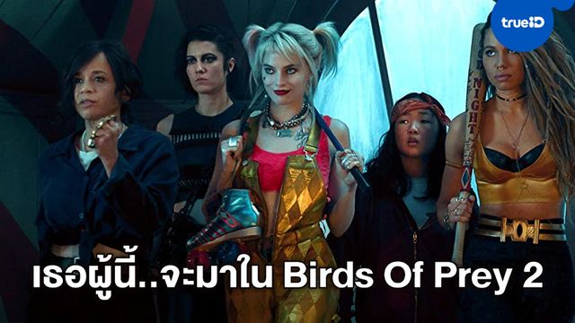 ผู้กำกับ "Birds Of Prey" เตรียมแผนเพิ่มตัวละคร "วายร้ายสาวแซ่บ" ไว้สำหรับภาคต่อ