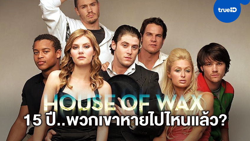 15 ปีหนังระทึก "House of Wax" อดีตนักแสดงวัยรุ่นแห่งยุค วันนี้เขาไปไหนกันแล้ว