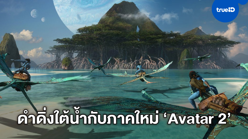"Avatar 2" ปล่อยภาพเบื้องหลังภาคใหม่ "เจมส์ คาเมรอน" ดำดิ่งกับเทคนิคโลกใต้น้ำ