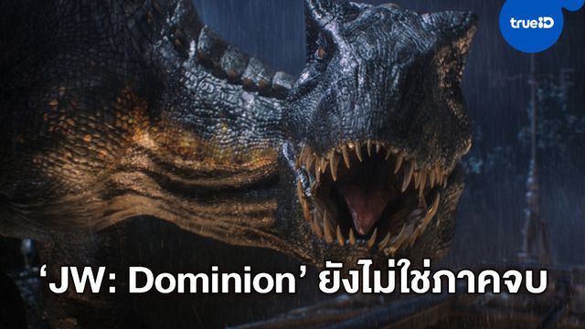 "Jurassic World: Dominion" จะไม่ใช่หนังปิดไตรภาคจบ แต่เริ่มเข้าสู่ยุคใหม่ต่างหาก